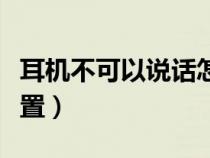 耳機(jī)不可以說(shuō)話怎么辦(耳機(jī)不能說(shuō)話怎么設(shè)置) 耳機(jī)不可以說(shuō)話怎么辦(耳機(jī)不能說(shuō)話怎么設(shè)置)