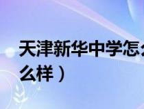 天津新華中學(xué)怎么樣2020（天津新華中學(xué)怎么樣）