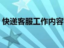 快遞客服工作內(nèi)容簡述（快遞客服工作內(nèi)容）