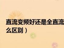 直流變頻好還是全直流變頻好（直流變頻跟全直流變頻有什么區(qū)別）