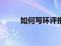 如何寫環(huán)評報(bào)告表（環(huán)評怎么寫）