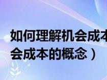 如何理解機(jī)會(huì)成本的概念和特點(diǎn)(如何理解機(jī)會(huì)成本的概念) 如何理解機(jī)會(huì)成本的概念和特點(diǎn)(如何理解機(jī)會(huì)成本的概念)