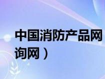 中國(guó)消防產(chǎn)品網(wǎng) 查詢(中國(guó)消防產(chǎn)品信息查詢網(wǎng)) 中國(guó)消防產(chǎn)品網(wǎng) 查詢(中國(guó)消防產(chǎn)品信息查詢網(wǎng))