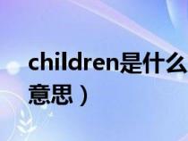 children是什么意思復數(shù)(children是什么意思) children是什么意思復數(shù)(children是什么意思)