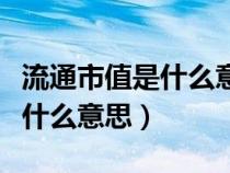 流通市值是什么意思大白話解釋（流通市值是什么意思）