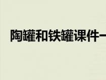 陶罐和鐵罐課件一等獎(jiǎng)（陶罐和鐵罐課件）