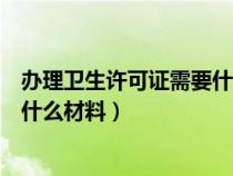 辦理衛(wèi)生許可證需要什么材料美容院（辦理衛(wèi)生許可證需要什么材料）