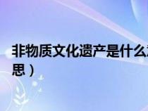 非物質文化遺產(chǎn)是什么意思40字（非物質文化遺產(chǎn)是什么意思）