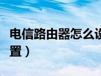電信路由器怎么設(shè)置密碼（電信路由器怎么設(shè)置）