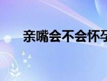 親嘴會(huì)不會(huì)懷孕的(親嘴會(huì)不會(huì)懷孕) 親嘴會(huì)不會(huì)懷孕的(親嘴會(huì)不會(huì)懷孕)