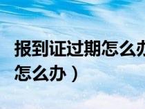 報(bào)到證過期怎么辦檔案怎么辦（報(bào)到證過期了怎么辦）