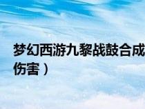 夢幻西游九黎戰(zhàn)鼓合成怎么放（夢幻西游九黎戰(zhàn)鼓能加多少傷害）