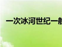 一次冰河世紀(jì)一般持續(xù)多久(冰河次世紀(jì)) 一次冰河世紀(jì)一般持續(xù)多久(冰河次世紀(jì))