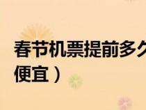 春節(jié)機(jī)票提前多久定（春節(jié)機(jī)票提前多久買最便宜）