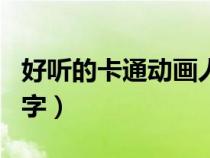 好聽的卡通動(dòng)畫人物名字（好聽的卡通人物名字）