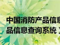 中國消防產(chǎn)品信息查詢系統(tǒng)app(中國消防產(chǎn)品信息查詢系統(tǒng)) 中國消防產(chǎn)品信息查詢系統(tǒng)app(中國消防產(chǎn)品信息查詢系統(tǒng))