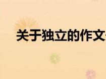 關(guān)于獨(dú)立的作文開頭(關(guān)于獨(dú)立的作文) 關(guān)于獨(dú)立的作文開頭(關(guān)于獨(dú)立的作文)