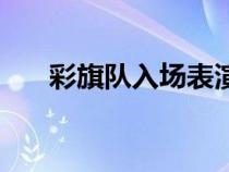 彩旗隊(duì)入場(chǎng)表演(彩旗隊(duì)入場(chǎng)解說(shuō)詞) 彩旗隊(duì)入場(chǎng)表演(彩旗隊(duì)入場(chǎng)解說(shuō)詞)