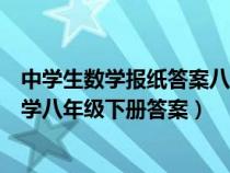 中學(xué)生數(shù)學(xué)報紙答案八年級上冊北師大版(中學(xué)生學(xué)習(xí)報數(shù)學(xué)八年級下冊答案) 中學(xué)生數(shù)學(xué)報紙答案八年級上冊北師大版(中學(xué)生學(xué)習(xí)報數(shù)學(xué)八年級下冊答案)