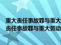 重大責(zé)任事故罪與重大勞動(dòng)安全事故罪的聯(lián)系與區(qū)別(重大責(zé)任事故罪與重大勞動(dòng)安全事故罪) 重大責(zé)任事故罪與重大勞動(dòng)安全事故罪的聯(lián)系與區(qū)別(重大責(zé)任事故罪與重大勞動(dòng)安全事故罪)