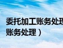 委托加工賬務(wù)處理受托方會計分錄（委托加工賬務(wù)處理）