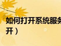 如何打開系統(tǒng)服務配置窗口（系統(tǒng)服務怎么打開）