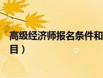 高級經(jīng)濟師報名條件和要求（高級經(jīng)濟師報考條件及考試科目）