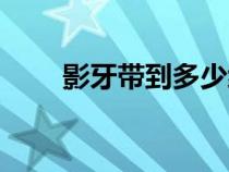 影牙帶到多少級（影牙多少級能進(jìn)）