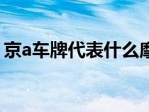 京a車牌代表什么摩托車（京a車牌代表什么）