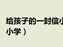 給孩子的一封信小學三年級（給孩子的一封信小學）