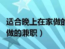 適合晚上在家做的兼職有哪些（適合晚上在家做的兼職）