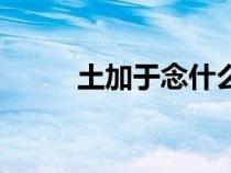 土加于念什么字怎么讀（土加于）
