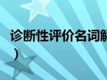 診斷性評(píng)價(jià)名詞解釋題(診斷性評(píng)價(jià)名詞解釋) 診斷性評(píng)價(jià)名詞解釋題(診斷性評(píng)價(jià)名詞解釋)