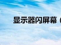 顯示器閃屏幕（顯示器閃屏怎么解決）