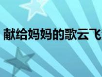 獻給媽媽的歌云飛演唱視頻（獻給媽媽的歌）