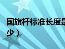 國旗桿標準長度是多少（國旗桿標準尺寸是多少）