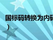 國標碼轉換為內碼是什么（國標碼轉換為內碼）