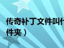 傳奇補(bǔ)丁文件叫什么（傳奇補(bǔ)丁解壓到哪個(gè)文件夾）