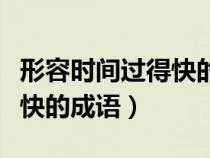 形容時(shí)間過(guò)得快的成語(yǔ)和句子（形容時(shí)間過(guò)得快的成語(yǔ)）
