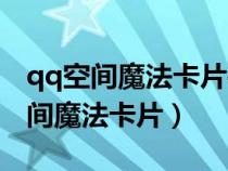 qq空間魔法卡片手機(jī)版怎么玩蘋果版（qq空間魔法卡片）