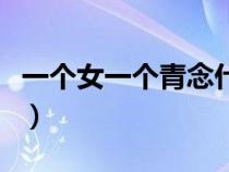 一個女一個青念什么音(一個女一個青念什么) 一個女一個青念什么音(一個女一個青念什么)