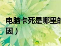 電腦卡死是哪里的問題（電腦卡死機是什么原因）