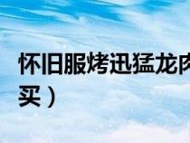 懷舊服烤迅猛龍肉食譜（烤迅猛龍肉食譜在哪買(mǎi)）