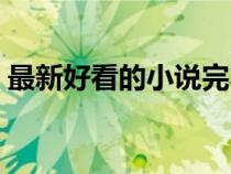 最新好看的小說完本（最新好看小說排行榜）