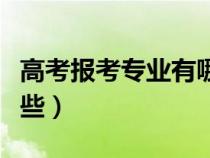 高考報(bào)考專業(yè)有哪些理科(高考報(bào)考專業(yè)有哪些) 高考報(bào)考專業(yè)有哪些理科(高考報(bào)考專業(yè)有哪些)