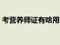 考營養(yǎng)師證有啥用（考個營養(yǎng)師證有什么用）