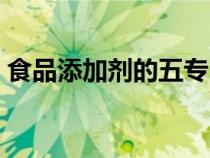 食品添加劑的五專(食品添加劑五專是什么) 食品添加劑的五專(食品添加劑五專是什么)