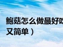 鮑菇怎么做最好吃又簡(jiǎn)單（杏鮑菇怎么做好吃又簡(jiǎn)單）