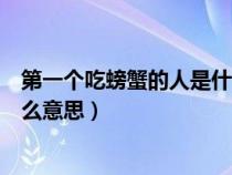 第一個(gè)吃螃蟹的人是什么意思英語(yǔ)（第一個(gè)吃螃蟹的人是什么意思）
