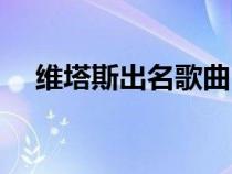 維塔斯出名歌曲（維塔斯成名曲叫什么）